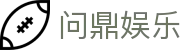 问鼎娱乐官网 - 问鼎h5官方入口
